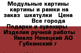 Модульные картины, картины и рамки на заказ, шкатулки › Цена ­ 1 500 - Все города Подарки и сувениры » Изделия ручной работы   . Ямало-Ненецкий АО,Губкинский г.